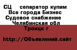 СЦ-3  сепаратор купим - Все города Бизнес » Судовое снабжение   . Челябинская обл.,Троицк г.